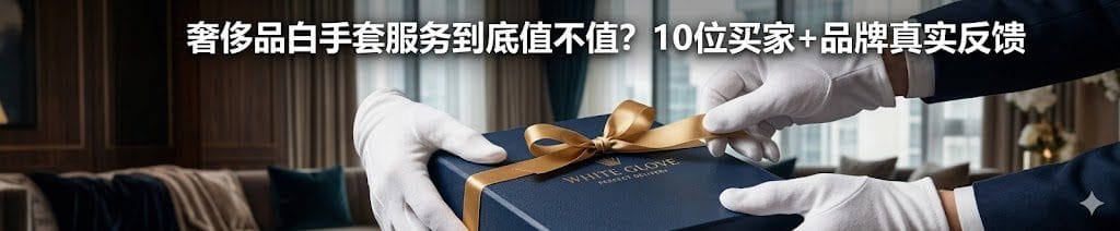 奢侈品白手套服务到底值不值？10位买家+品牌真实反馈